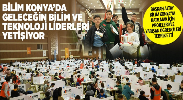 KONYA’DA GELECEĞİN BİLİM VE TEKNOLOJİ LİDERLERİ YETİŞİYOR