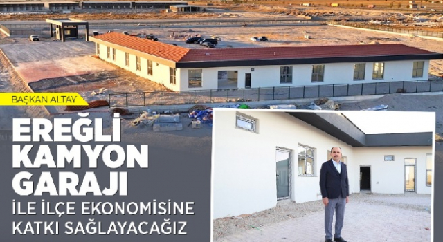 “EREĞLİ KAMYON GARAJI İLE İLÇE EKONOMİSİNE KATKI SAĞLAYACAĞIZ”