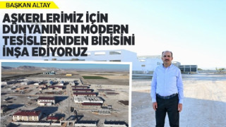 ASKERLERİMİZ İÇİN DÜNYANIN EN MODERN TESİSLERİNDEN BİRİSİNİ İNŞA EDİYORUZ