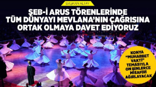 TÜM DÜNYAYI MEVLANA’NIN ÇAĞRISINA ORTAK OLMAYA DAVET EDİYORUZ