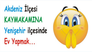 AKDENİZ’İN KAYMAKAMINA YENİŞEHİRDE EV YAPIYORLAR